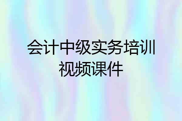 会计中级实务培训视频课件