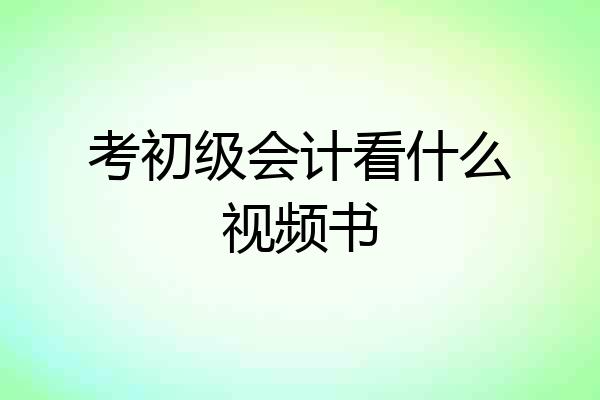 考初级会计看什么视频书