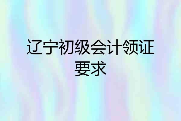 辽宁初级会计领证要求