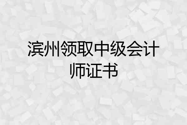 滨州领取中级会计师证书