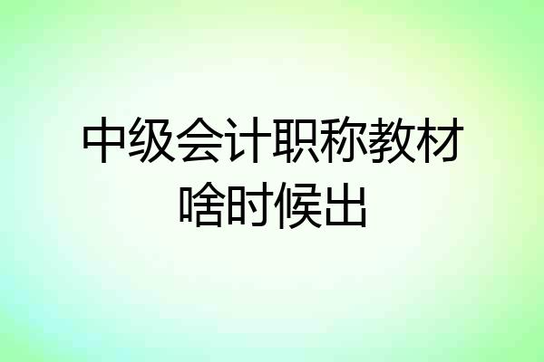 中级会计职称教材啥时候出
