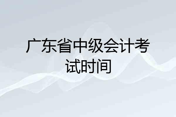 广东省中级会计考试时间