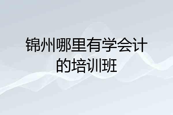 锦州哪里有学会计的培训班