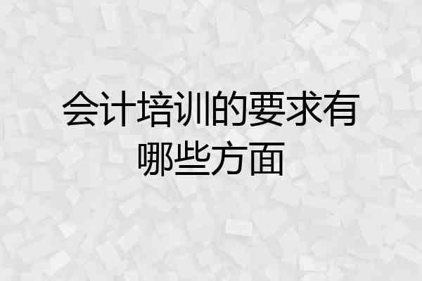 会计培训的要求有哪些方面