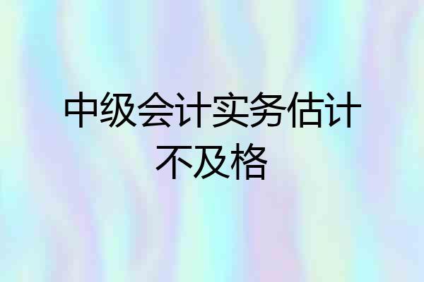 中级会计实务估计不及格