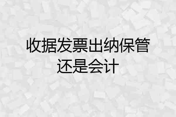收据发票出纳保管还是会计