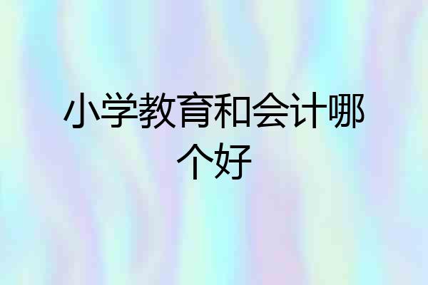 小学教育和会计哪个好