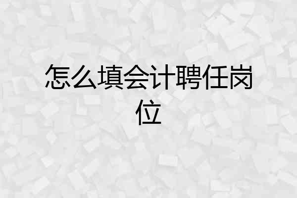 怎么填会计聘任岗位