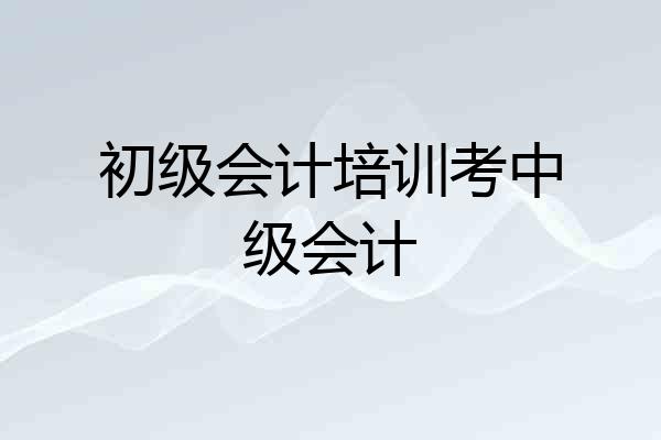 初级会计培训考中级会计
