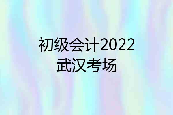 初级会计2022武汉考场