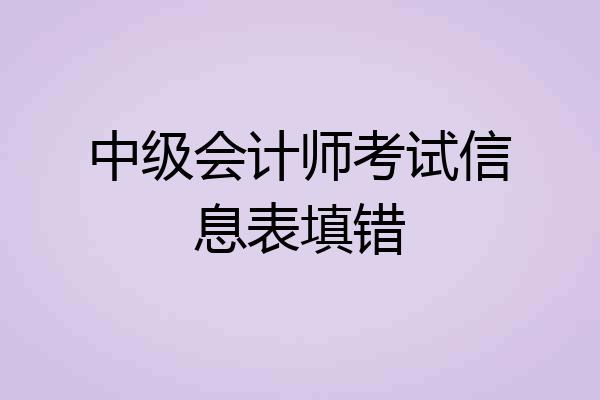 中级会计师考试信息表填错