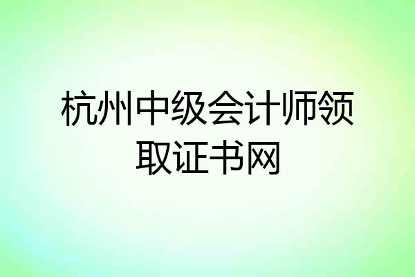 杭州中级会计师领取证书网