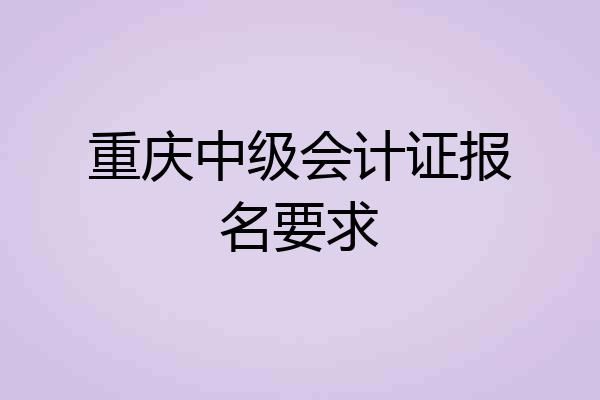 重庆中级会计证报名要求