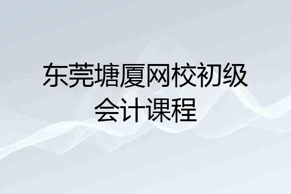 东莞塘厦网校初级会计课程