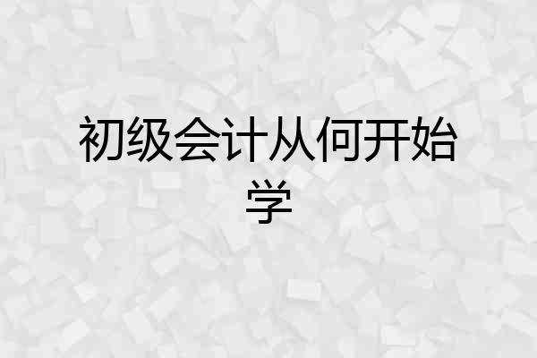 初级会计从何开始学