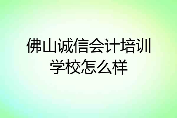 佛山诚信会计培训学校怎么样