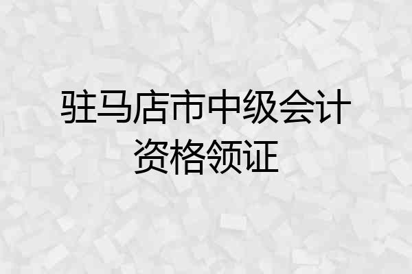 驻马店市中级会计资格领证