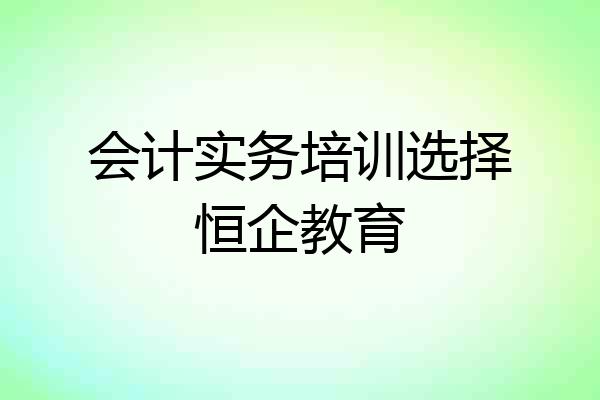 会计实务培训选择恒企教育