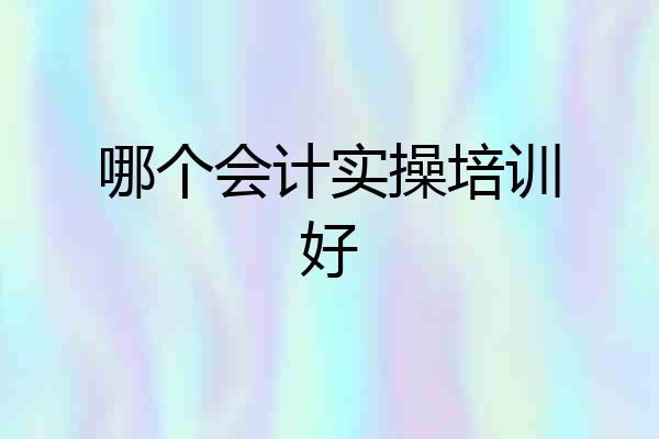 哪个会计实操培训好