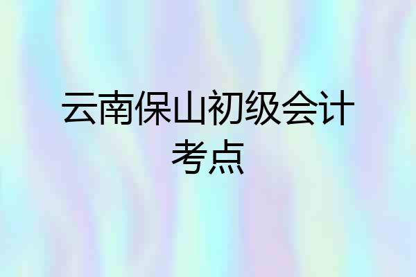 云南保山初级会计考点