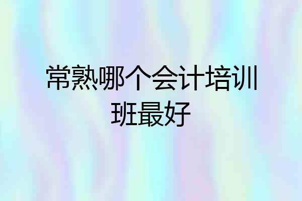 常熟哪个会计培训班最好