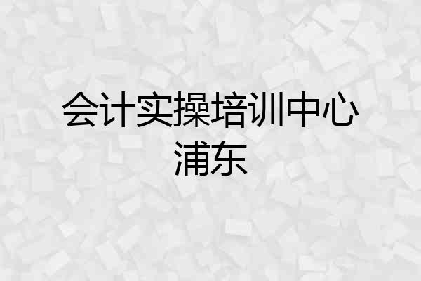 会计实操培训中心浦东
