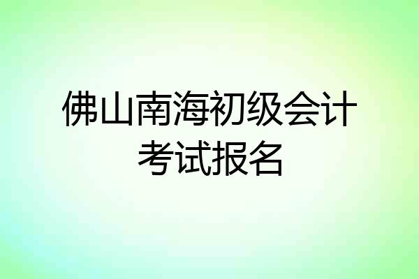 佛山南海初级会计考试报名