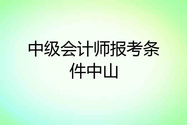 中级会计师报考条件中山