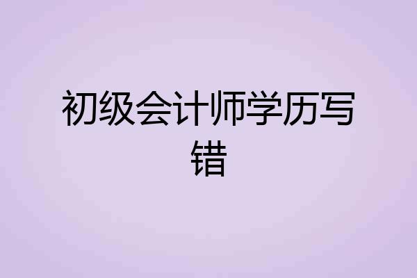 初级会计师学历写错