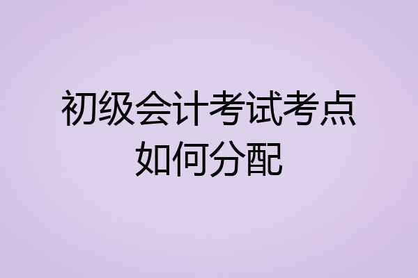 初级会计考试考点如何分配
