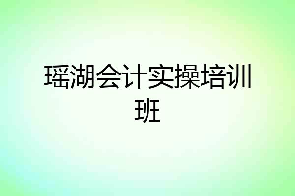 瑶湖会计实操培训班