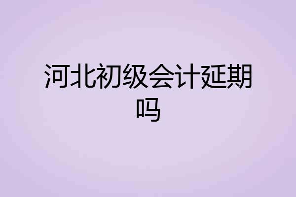 河北初级会计延期吗