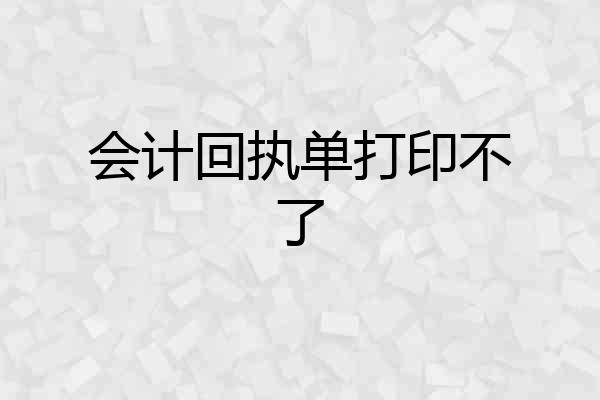 会计回执单打印不了