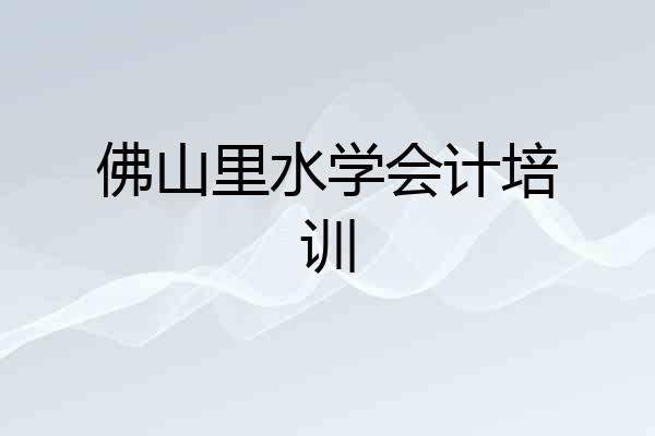 佛山里水学会计培训