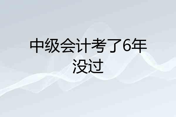 中级会计考了6年没过