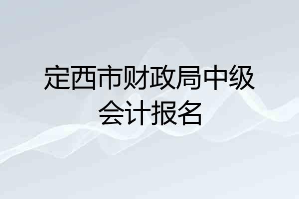 定西市财政局中级会计报名