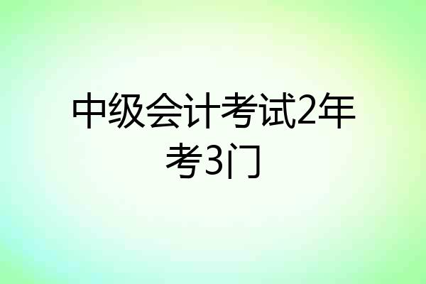 中级会计考试2年考3门
