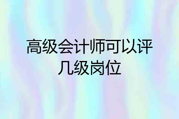 高级会计师可以评几级岗位