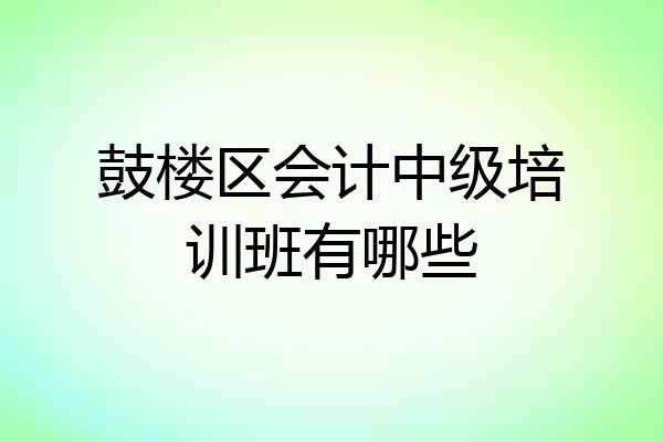 鼓楼区会计中级培训班有哪些