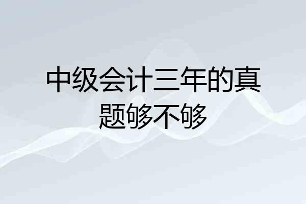 中级会计三年的真题够不够