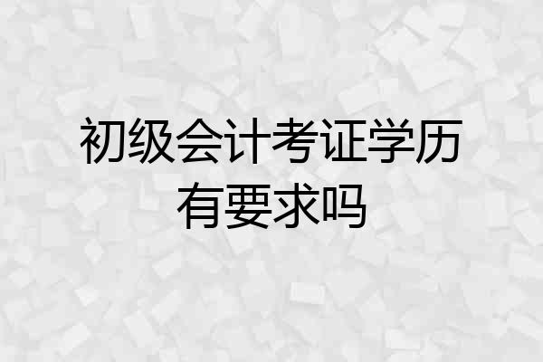 初级会计考证学历有要求吗