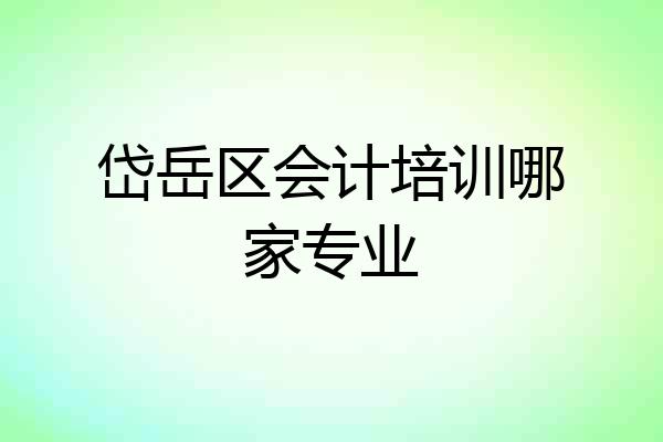 岱岳区会计培训哪家专业