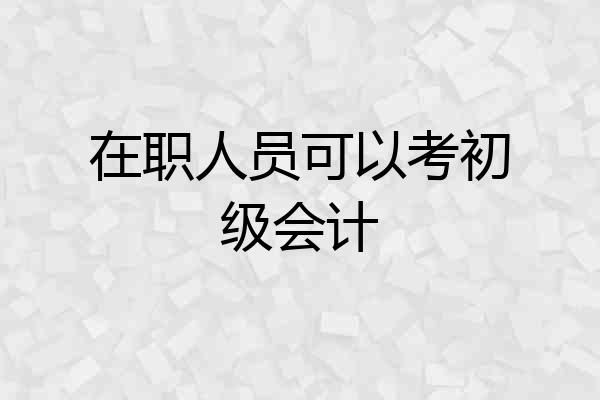 在职人员可以考初级会计
