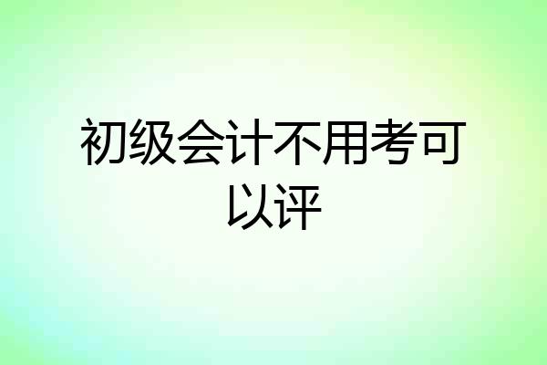 初级会计不用考可以评