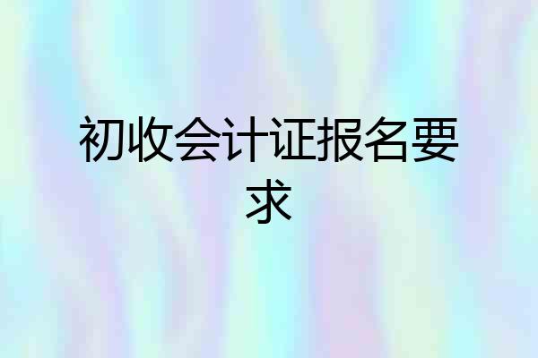 初收会计证报名要求