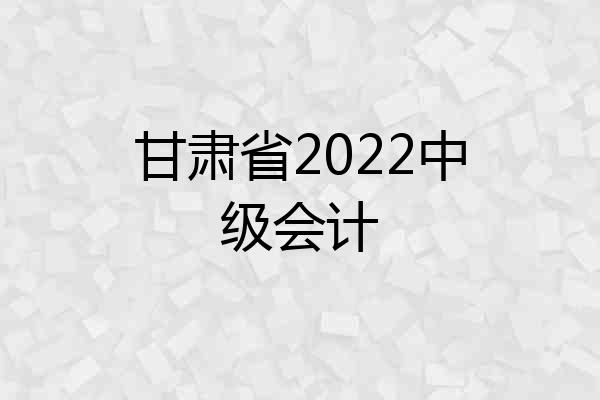 甘肃省2022中级会计
