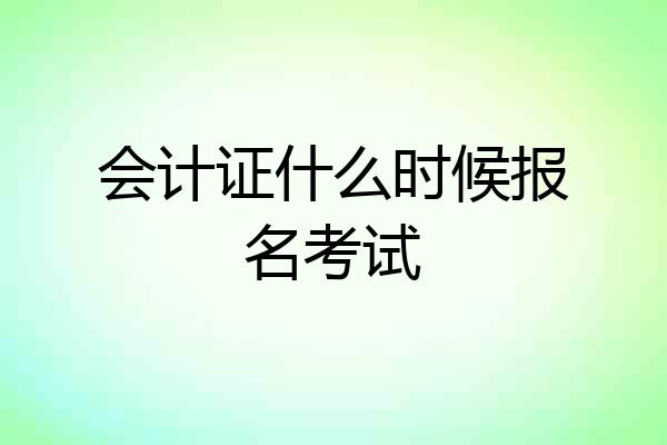会计证什么时候报名考试