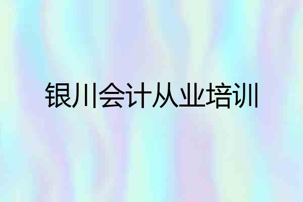 银川会计从业培训