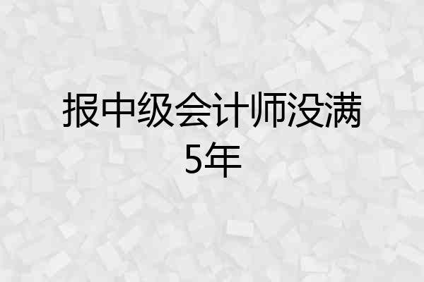 报中级会计师没满5年