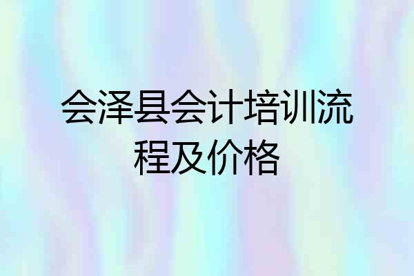 会泽县会计培训流程及价格
